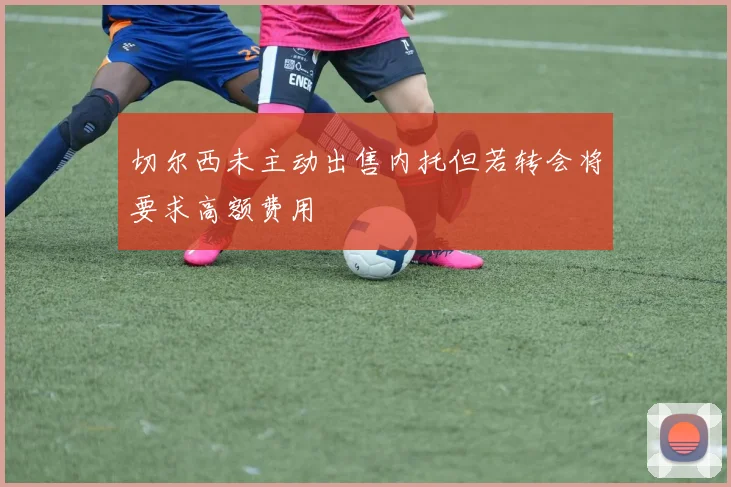切尔西未主动出售内托但若转会将要求高额费用